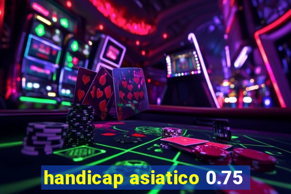 handicap asiatico 0.75